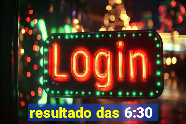 resultado das 6:30